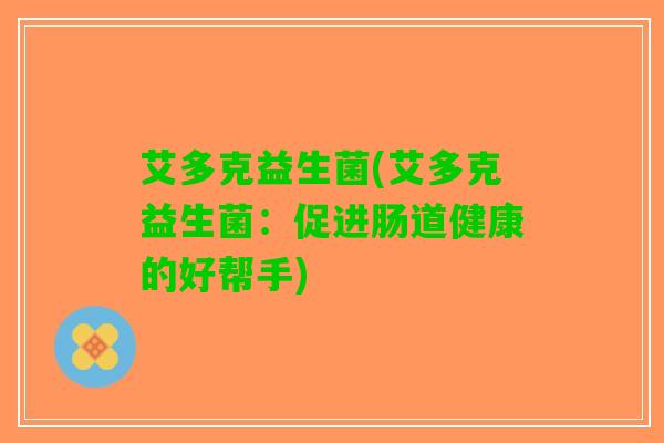 艾多克益生菌(艾多克益生菌：促进肠道健康的好帮手)