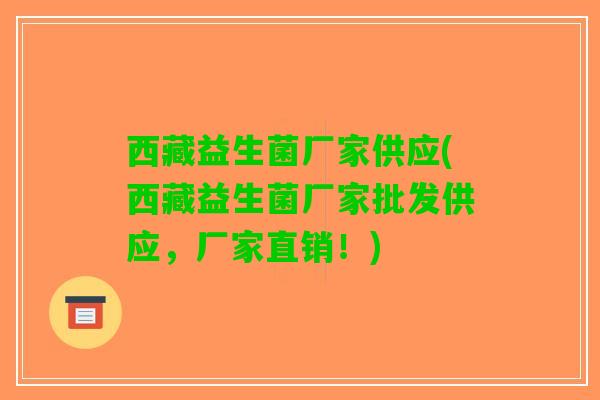 西藏益生菌厂家供应(西藏益生菌厂家批发供应，厂家直销！)