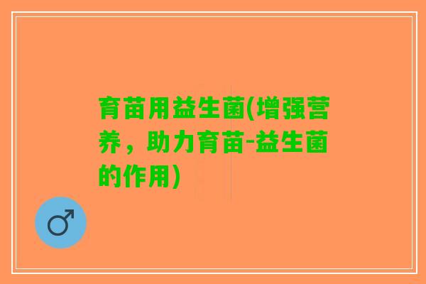 育苗用益生菌(增强营养，助力育苗-益生菌的作用)