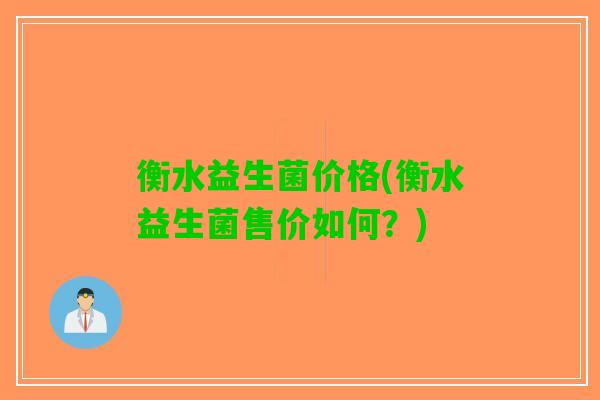 衡水益生菌价格(衡水益生菌售价如何？)