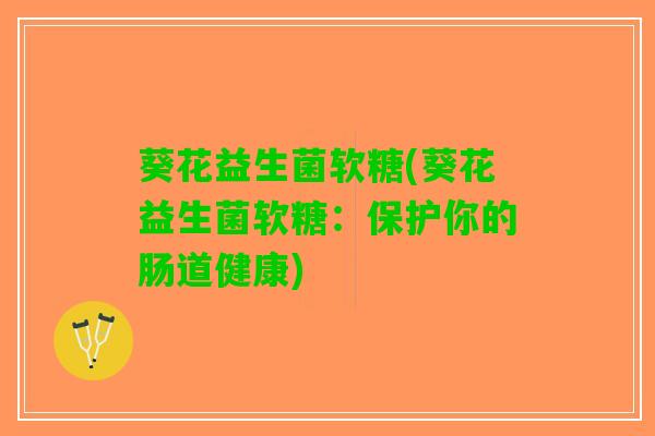 葵花益生菌软糖(葵花益生菌软糖：保护你的肠道健康)