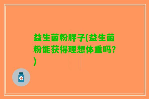 益生菌粉胖子(益生菌粉能获得理想体重吗？)
