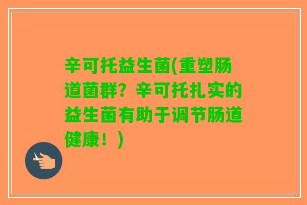 辛可托益生菌(重塑肠道菌群？辛可托扎实的益生菌有助于调节肠道健康！)