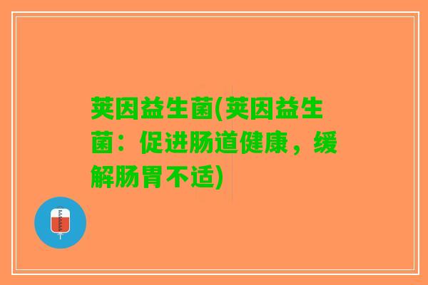 荚因益生菌(荚因益生菌：促进肠道健康，缓解肠胃不适)