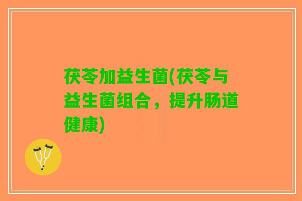 茯苓加益生菌(茯苓与益生菌组合，提升肠道健康)