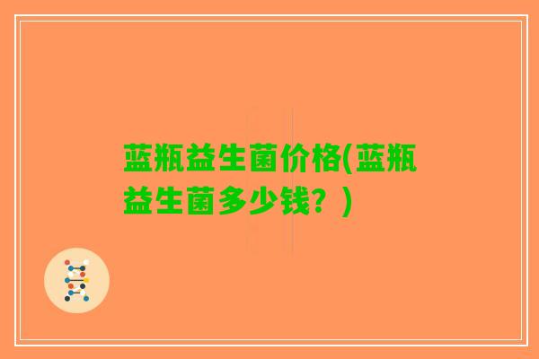 蓝瓶益生菌价格(蓝瓶益生菌多少钱？)