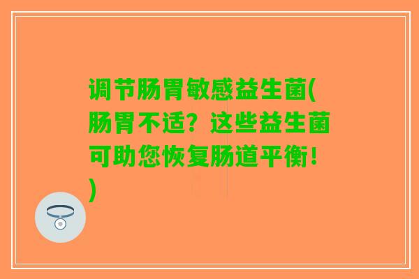 调节肠胃敏感益生菌(肠胃不适？这些益生菌可助您恢复肠道平衡！)