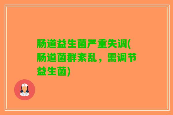 肠道益生菌严重失调(肠道菌群紊乱，需调节益生菌)