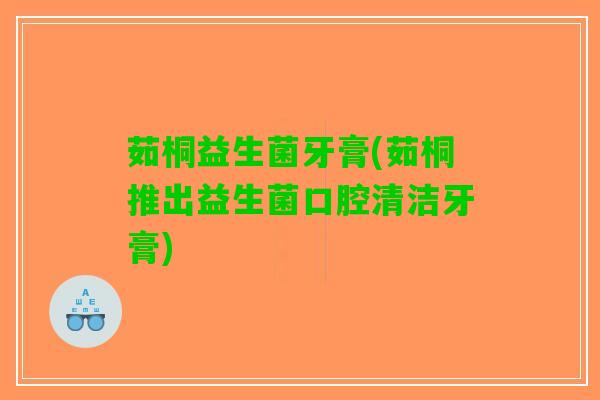 茹桐益生菌牙膏(茹桐推出益生菌口腔清洁牙膏)