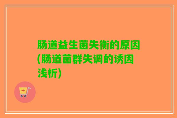 肠道益生菌失衡的原因(肠道菌群失调的诱因浅析)