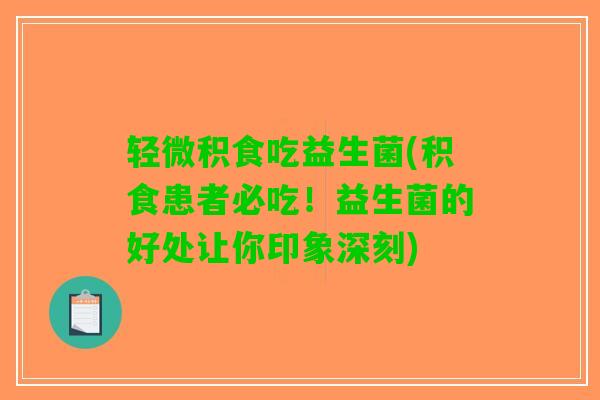 轻微积食吃益生菌(积食患者必吃！益生菌的好处让你印象深刻)