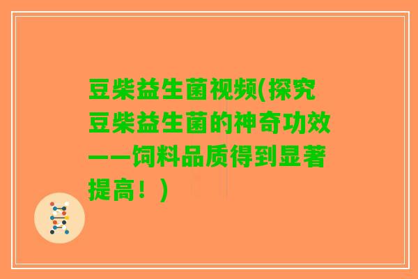 豆柴益生菌视频(探究豆柴益生菌的神奇功效——饲料品质得到显著提高！)