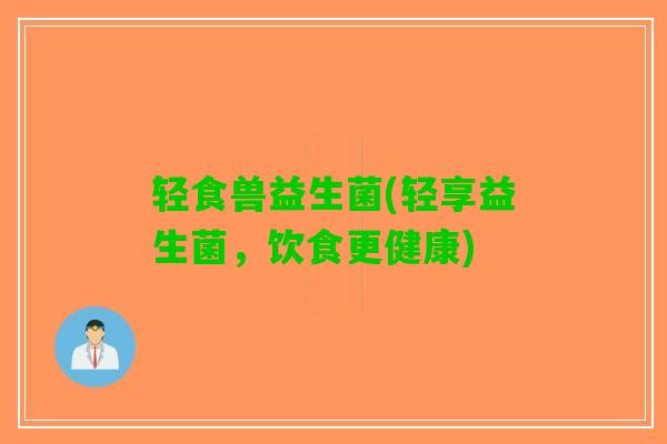 轻食兽益生菌(轻享益生菌，饮食更健康)