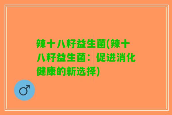 辣十八籽益生菌(辣十八籽益生菌：促进消化健康的新选择)