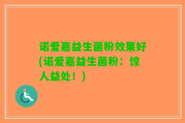 诺爱嘉益生菌粉效果好(诺爱嘉益生菌粉：惊人益处！)
