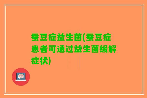 蚕豆症益生菌(蚕豆症患者可通过益生菌缓解症状)