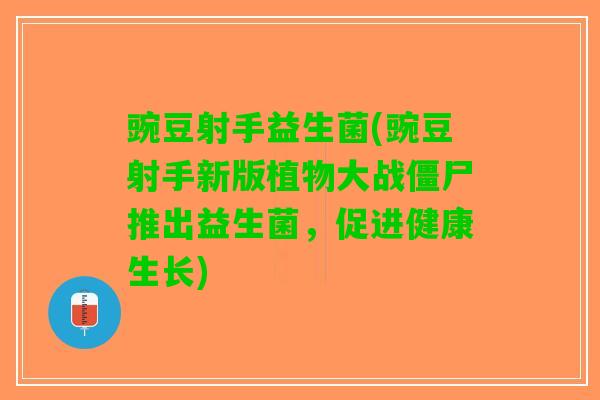 豌豆射手益生菌(豌豆射手新版植物大战僵尸推出益生菌，促进健康生长)