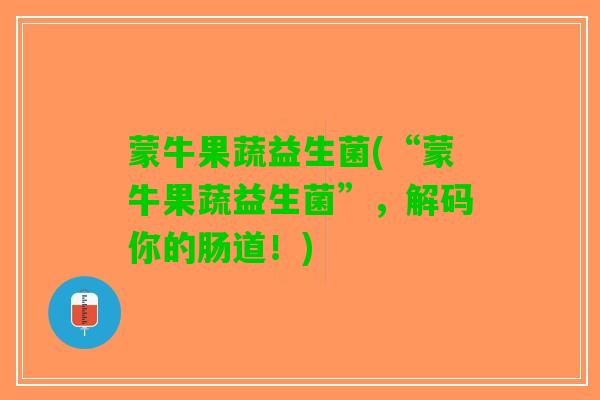 蒙牛果蔬益生菌(“蒙牛果蔬益生菌”，解码你的肠道！)