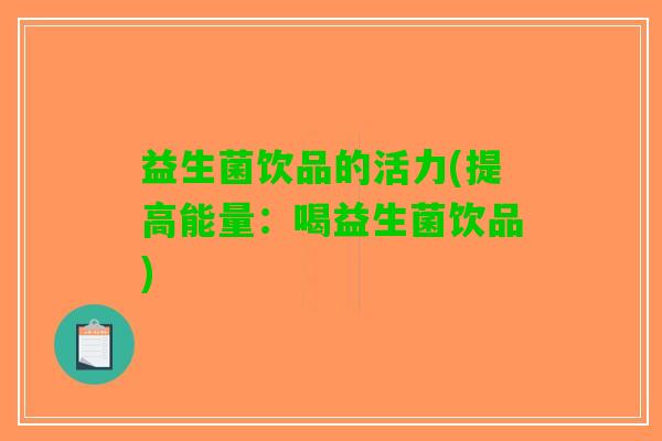 益生菌饮品的活力(提高能量：喝益生菌饮品)