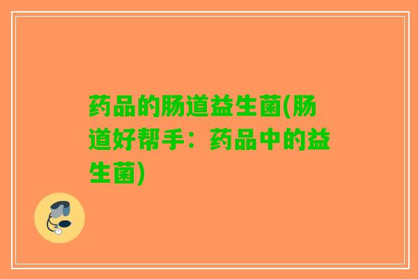 药品的肠道益生菌(肠道好帮手：药品中的益生菌)