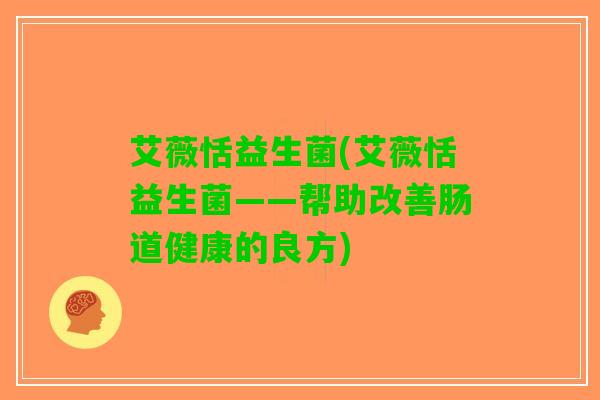 艾薇恬益生菌(艾薇恬益生菌——帮助改善肠道健康的良方)