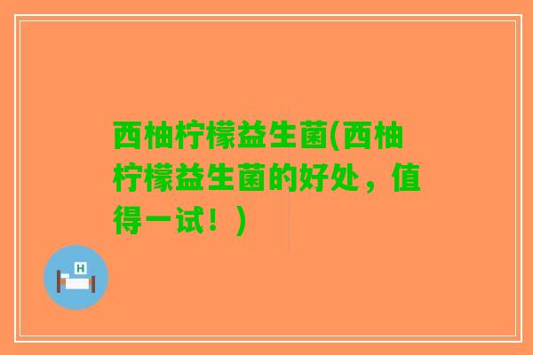 西柚柠檬益生菌(西柚柠檬益生菌的好处，值得一试！)
