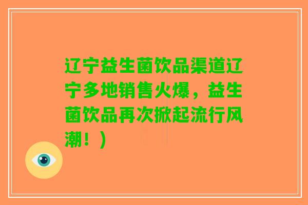辽宁益生菌饮品渠道辽宁多地销售火爆，益生菌饮品再次掀起流行风潮！)