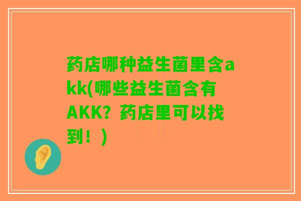 药店哪种益生菌里含akk(哪些益生菌含有AKK？药店里可以找到！)