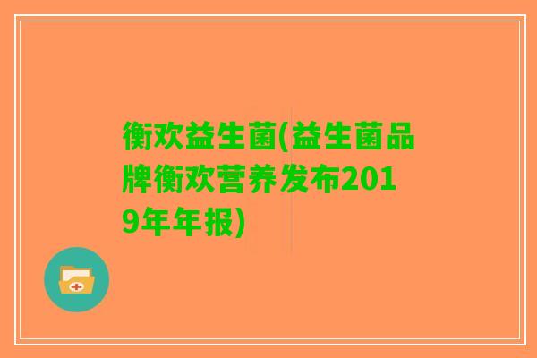 衡欢益生菌(益生菌品牌衡欢营养发布2019年年报)