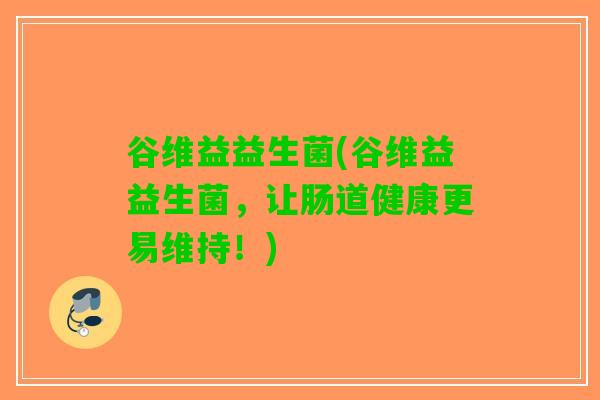 谷维益益生菌(谷维益益生菌，让肠道健康更易维持！)
