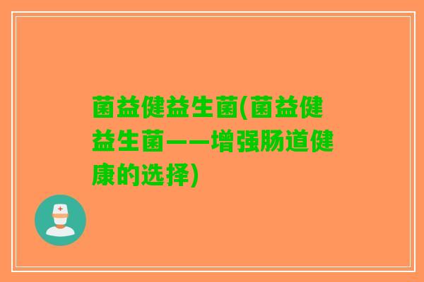 菌益健益生菌(菌益健益生菌——增强肠道健康的选择)