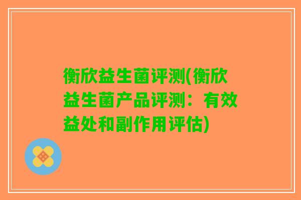衡欣益生菌评测(衡欣益生菌产品评测：有效益处和副作用评估)