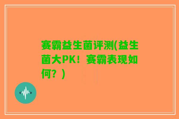 赛霸益生菌评测(益生菌大PK！赛霸表现如何？)