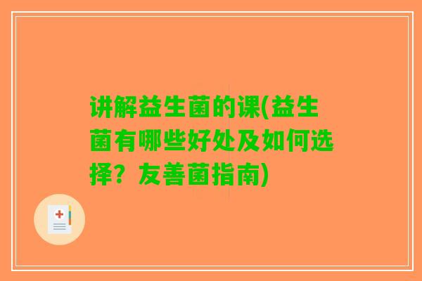 讲解益生菌的课(益生菌有哪些好处及如何选择？友善菌指南)