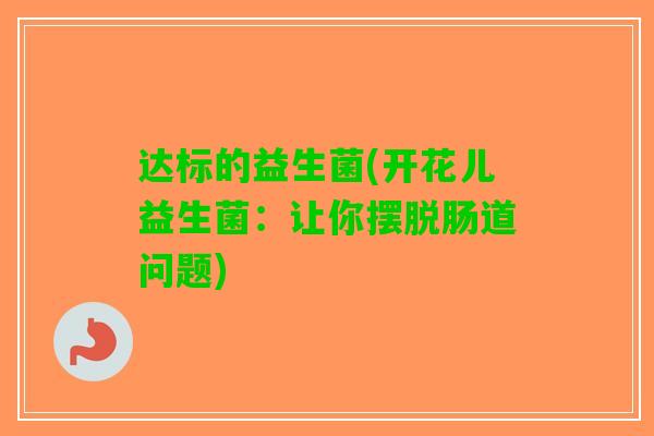 达标的益生菌(开花儿益生菌：让你摆脱肠道问题)