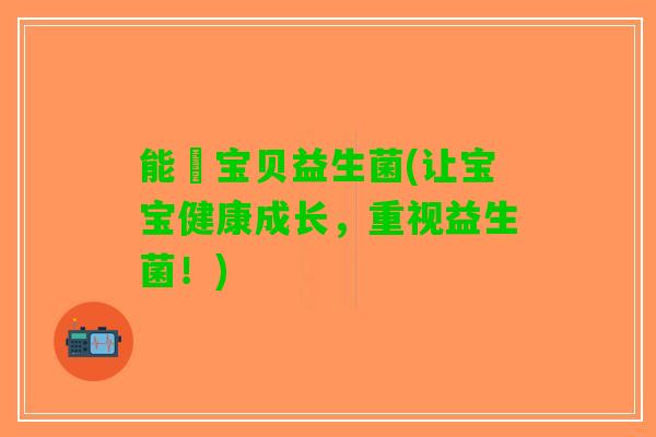 能靚宝贝益生菌(让宝宝健康成长，重视益生菌！)
