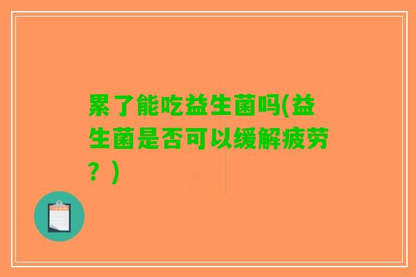 累了能吃益生菌吗(益生菌是否可以缓解疲劳？)