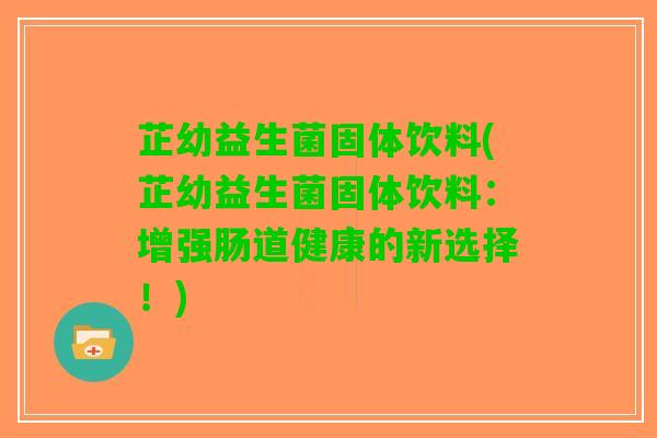 芷幼益生菌固体饮料(芷幼益生菌固体饮料：增强肠道健康的新选择！)