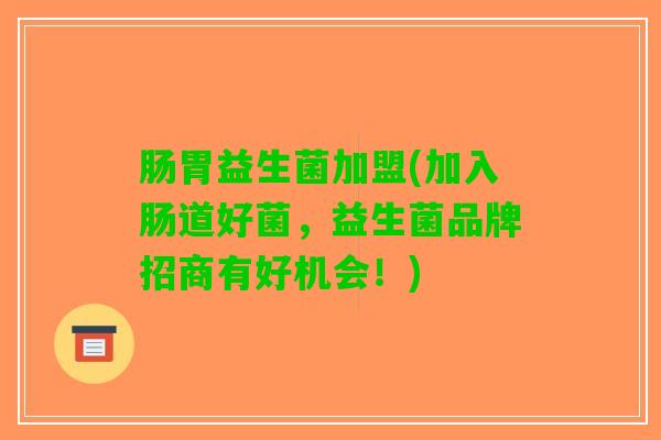 肠胃益生菌加盟(加入肠道好菌，益生菌品牌招商有好机会！)