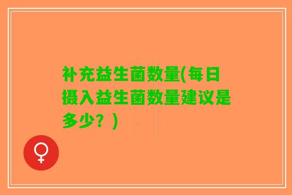 补充益生菌数量(每日摄入益生菌数量建议是多少？)