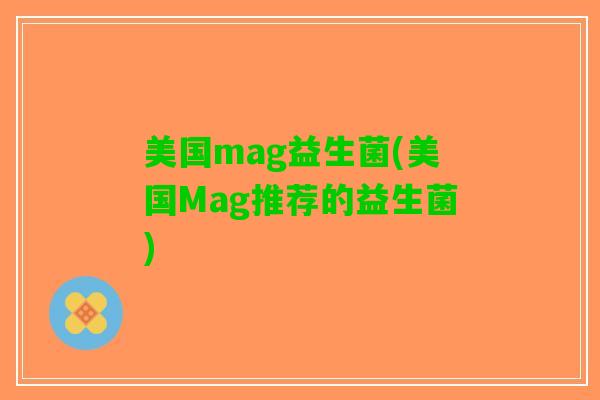 美国mag益生菌(美国Mag推荐的益生菌)