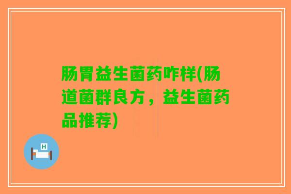 肠胃益生菌药咋样(肠道菌群良方，益生菌药品推荐)