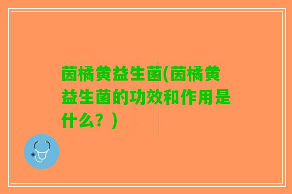 茵橘黄益生菌(茵橘黄益生菌的功效和作用是什么？)