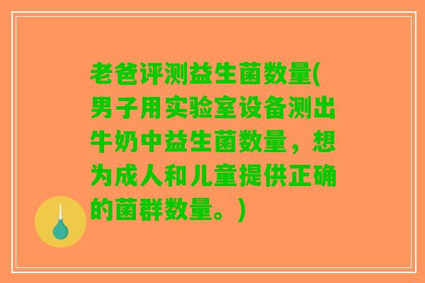 老爸评测益生菌数量(男子用实验室设备测出牛奶中益生菌数量，想为成人和儿童提供正确的菌群数量。)