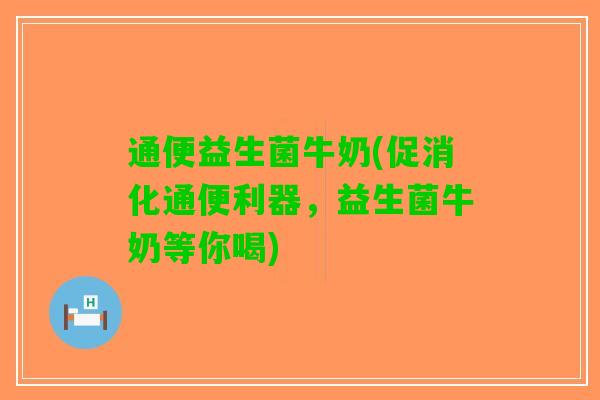 通便益生菌牛奶(促消化通便利器，益生菌牛奶等你喝)