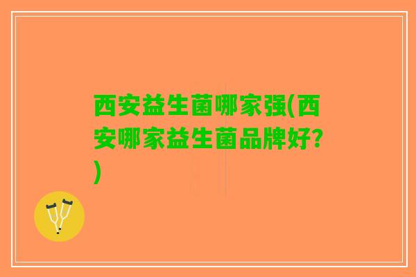西安益生菌哪家强(西安哪家益生菌品牌好？)