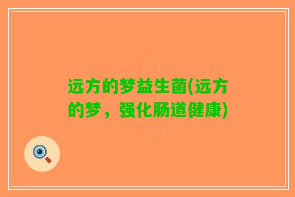 远方的梦益生菌(远方的梦，强化肠道健康)