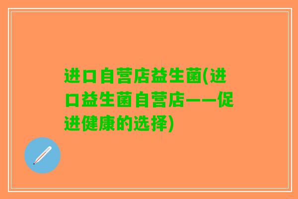 进口自营店益生菌(进口益生菌自营店——促进健康的选择)