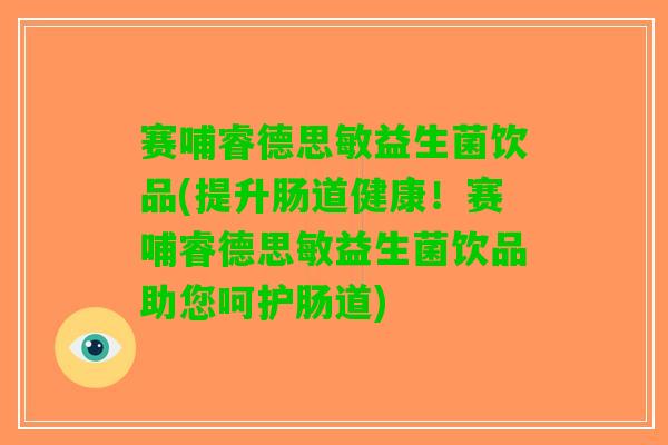 赛哺睿德思敏益生菌饮品(提升肠道健康！赛哺睿德思敏益生菌饮品助您呵护肠道)