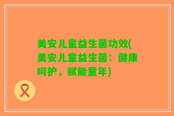 美安儿童益生菌功效(美安儿童益生菌：健康呵护，赋能童年)